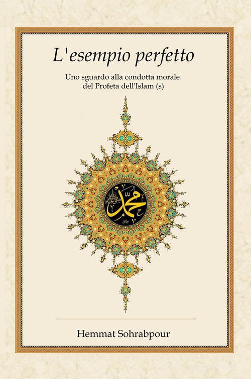 L'esempio perfetto. Uno sguardo alla condotta morale del profeta dell'islam di Hemmat Sohrabpour edito da Irfan