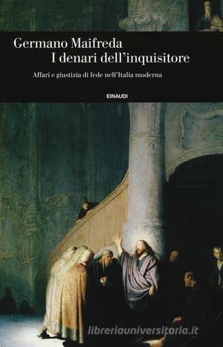 I denari dell'inquisitore. Affari e giustizia di fede nell'Italia moderna di Germano Maifreda edito da Einaudi