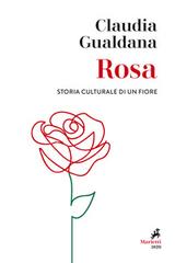 Rosa. Storia culturale di un fiore di Claudia Gualdana edito da Marietti 1820