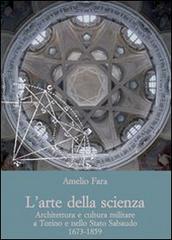 L' arte della scienza. Architettura e cultura militare a Torino e nello stato sabaudo (1673-1859) di Amelio Fara edito da Olschki