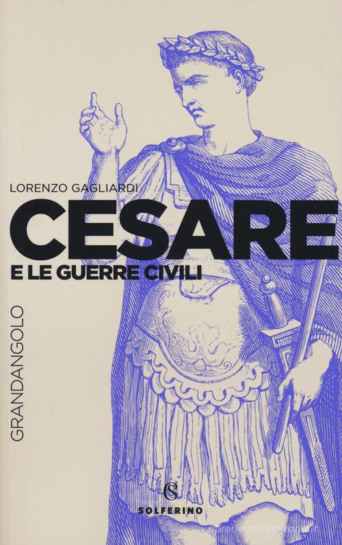 Cesare e le guerre civili di Lorenzo Gagliardi edito da Solferino