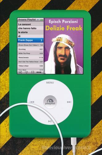 Delizie freak. Le canzoni che hanno fatto la storia di Frank Zappa di Epìsch Porzioni edito da Arcana