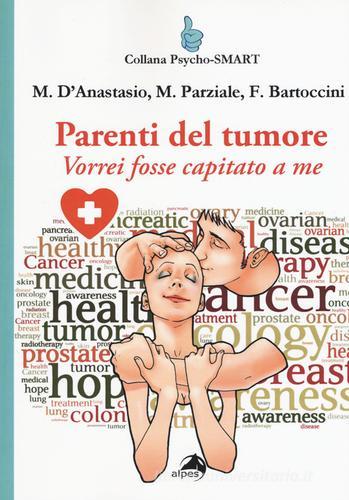 Parenti del tumore. Vorrei fosse capitato a me di Massimiliano D'Anastasio, Marina Parziale, Francesca Bartoccini edito da Alpes Italia