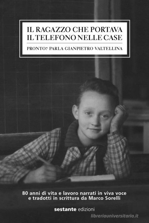 Il ragazzo che portava il telefono nelle case. Pronto? Parla Gianpietro Valtellina edito da Sestante