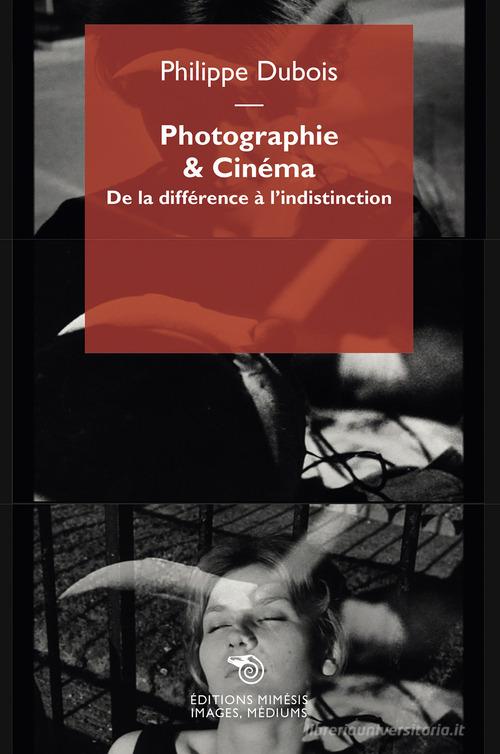 Photographie & cinéma. De la différence à l'indistinction di Philippe Dubois edito da Éditions Mimésis