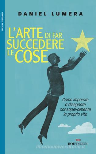 L'arte di far succedere le cose. Come imparare a disegnare consapevolmente la propria vita di Daniel Lumera edito da ROI edizioni