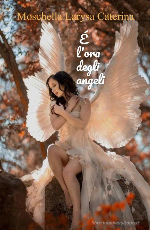 Libro È l'ora degli angeli di Larysa Caterina Moschella La community di ilmiolibro.it di ilmiolibro self publishing
