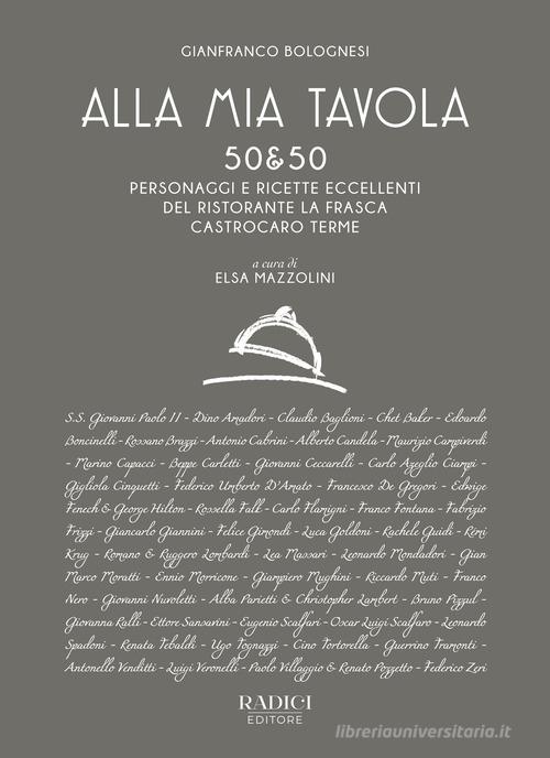 Alla mia tavola. 50&50 personaggi e ricette eccellenti del ristorante La Frasca Castrocaro Terme. Nuova ediz. di Gianfranco Bolognesi edito da Radici (Cesena)