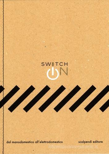 Switch on. Dal manodomestico all'elettrodomestico edito da Scalpendi