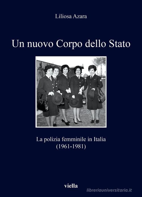 Un nuovo Corpo dello Stato. La polizia femminile in Italia (1961-1981) di Liliosa Azara edito da Viella