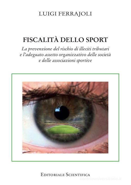 Fiscalità dello sport. La prevenzione del rischio di illeciti tributari e l'adeguato assetto organizzativo delle società e delle associazioni sportive di Luigi Ferrajoli edito da Editoriale Scientifica