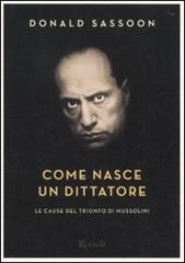 Come nasce un dittatore. Le cause del trionfo di Mussolini di Donald Sassoon edito da Rizzoli