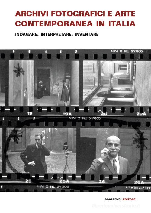 Archivi fotografici e arte contemporanea in Italia. Indagare, interpretare, inventare edito da Scalpendi