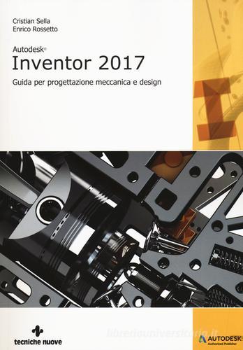 Autodesk Inventor professional 2017. Guida per progettazione meccanica e design di Cristian Sella, Enrico Rossetto edito da Tecniche Nuove