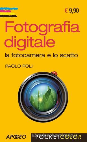Fotografia digitale. La fotocamera e lo scatto di Paolo Poli edito da Apogeo