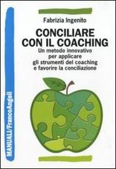 Conciliare con il coaching. Un metodo innovativo per applicare gli strumenti del coaching e favorire la conciliazione di Fabrizia Ingenito edito da Franco Angeli
