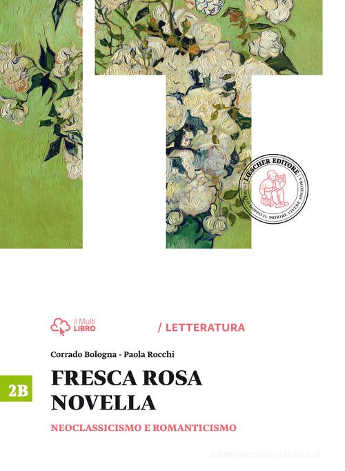 Fresca rosa novella. Vol. 2B: Neoclassicismo e romanticismo. Per le Scuole superiori. Con e-book. Con espansione online di Corrado Bologna, Paola Rocchi edito da Loescher