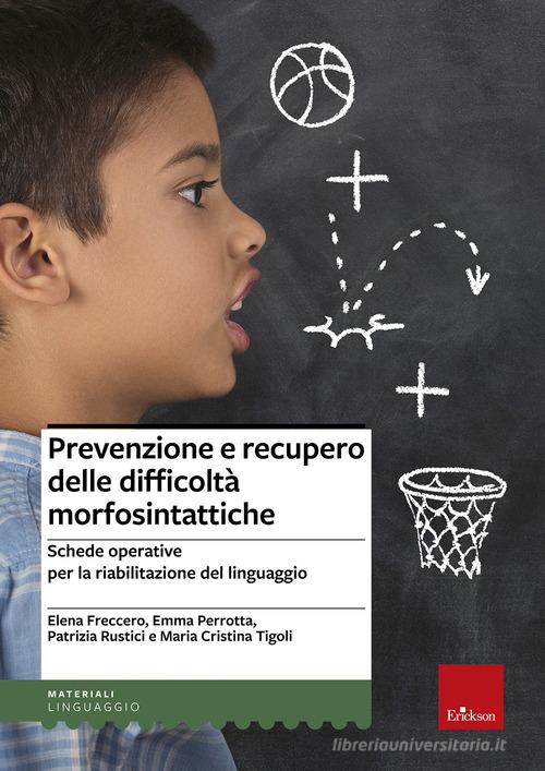 Prevenzione e recupero delle difficoltà morfosintattiche. Schede operative per la riabilitazione del linguaggio di Elena Freccero, Emma Perrotta, Patrizia Rustici edito da Erickson