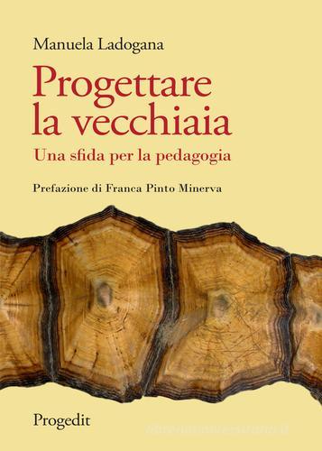 Progettare la vecchiaia. Una sfida per la pedagogia di Manuela Ladogana edito da Progedit