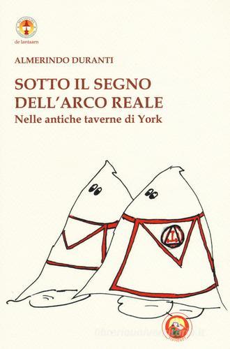 Sotto il segno dell'Arco reale. Nelle antiche taverne di York. Ediz. illustrata di Almerindo Duranti edito da Tipheret