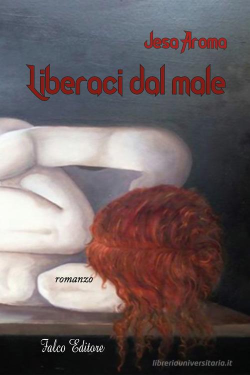 Libro Liberaci dal male di Jesa Aroma Narrativa di Falco Editore
