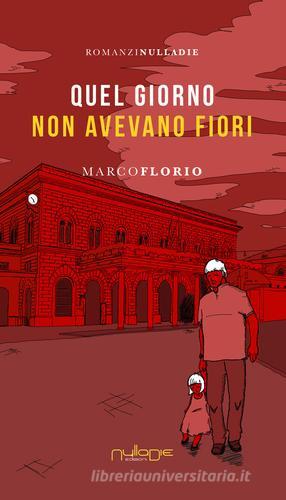 Quel giorno non avevano fiori di Marco Florio edito da Nulla Die