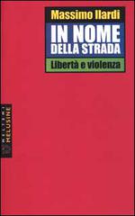 In nome della strada. Libertà e violenza di Massimo Ilardi edito da Booklet Milano