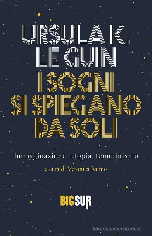 I sogni si spiegano da soli. Immaginazione, utopia, femminismo di Ursula K. Le Guin edito da Sur