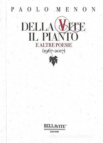 Della vite il pianto e altre poesie (1967-2017) di Paolo Menon edito da Bellavite Editore