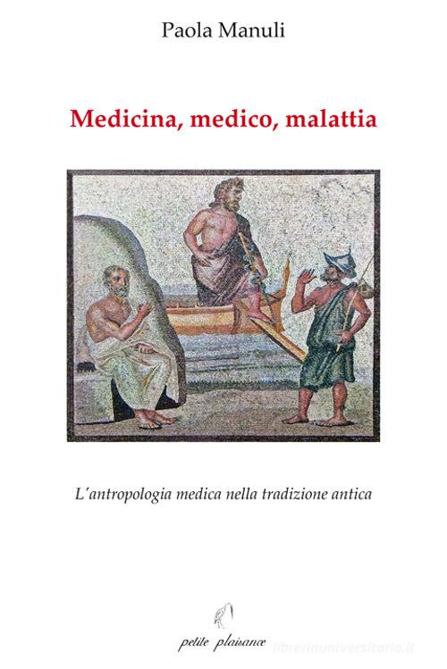 Medicina, medico, malattia. L'antropologia medica nella tradizione antica di Paola Manuli edito da Petite Plaisance
