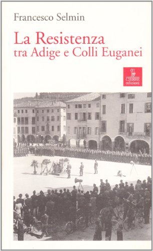 La Resistenza tra Adige e Colli Euganei di Francesco Selmin edito da Cierre Edizioni