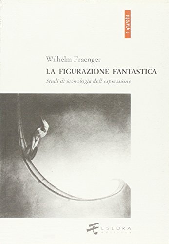 La figurazione fantastica. Studi di iconologia dell'espressione di Wilhelm Fraenger edito da Esedra