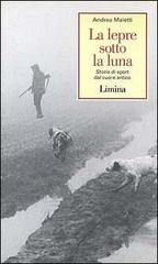 La lepre sotto la luna. Storie di sport dal cuore antico di Andrea Maietti edito da Limina