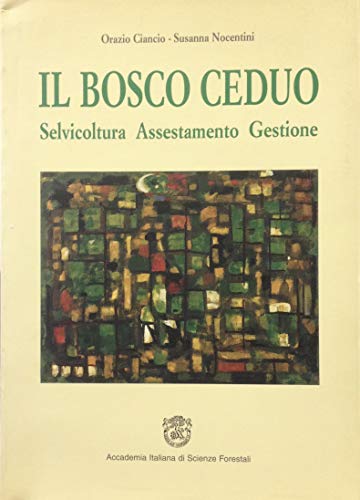 Il bosco ceduo: selvicoltura, assestamento, gestione di Orazio Ciancio, Susanna Nocentini edito da Accademia Scienze Forestali