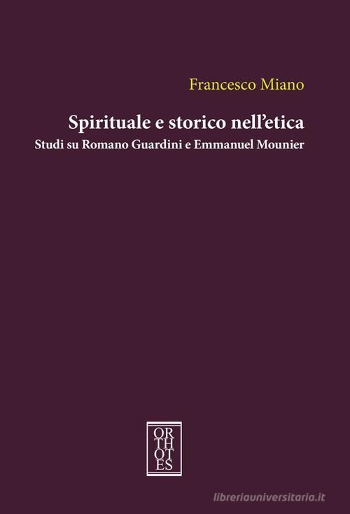 Spirituale e storico nell'etica. Studi su Romano Guardini e Emmanuel Mounier di Francesco Miano edito da Orthotes