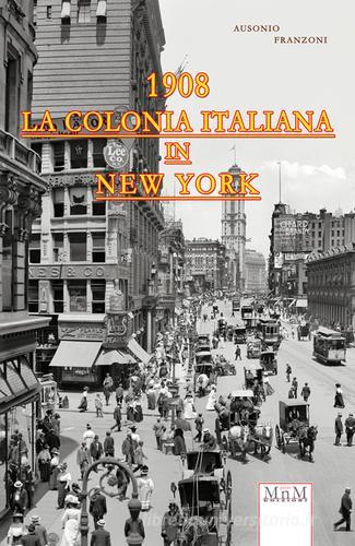 La colonia italiana in New York 1908 di Ausonio Franzoni edito da MnM Print