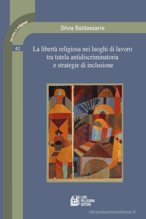 La libertà religiosa nei luoghi di lavoro tra tutela antidiscriminatoria e strategie di inclusione di Silvia Baldassarre edito da Pellegrini