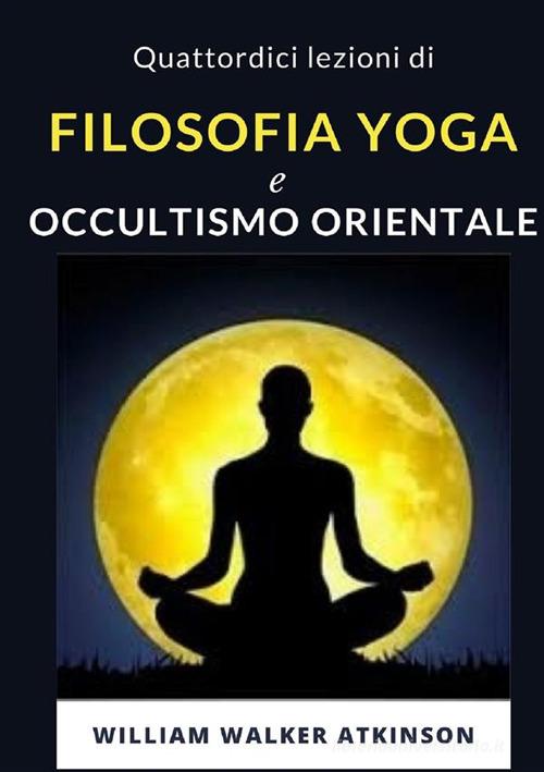 Quattordici lezioni di filosofia yoga e occultismo orientale. Nuova ediz. di William Walker Atkinson edito da Alemar