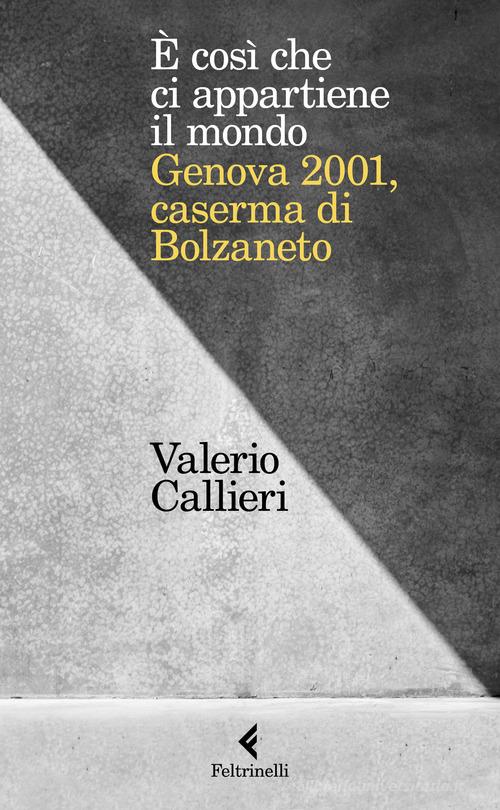 È cosi che ci appartiene il mondo. Genova 2001, caserma di Bolzaneto di Valerio Callieri edito da Feltrinelli