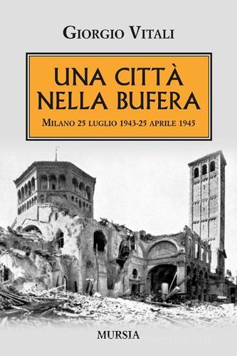 Una città nella bufera. Milano 25 luglio 1943-25 aprile 1945 di Giorgio Vitali edito da Ugo Mursia Editore