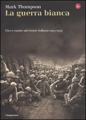 La guerra bianca. Vita e morte sul fronte italiano 1915-1919 di Mark Thompson edito da Il Saggiatore