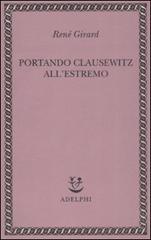 Portando Clausewitz all'estremo di René Girard edito da Adelphi