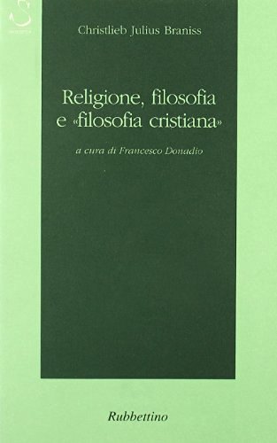Religione, filosofia e «filosofia cristiana» di Christlieb J. Braniss edito da Rubbettino