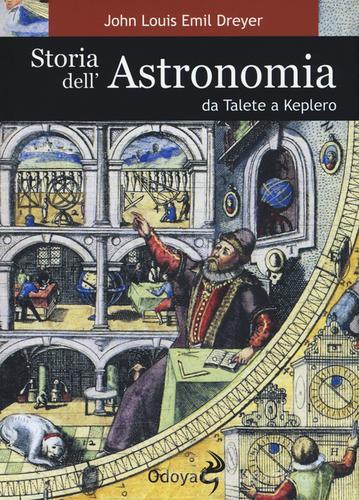 Storia dell'astronomia da Talete a Keplero di John L. E. Dreyer edito da Odoya