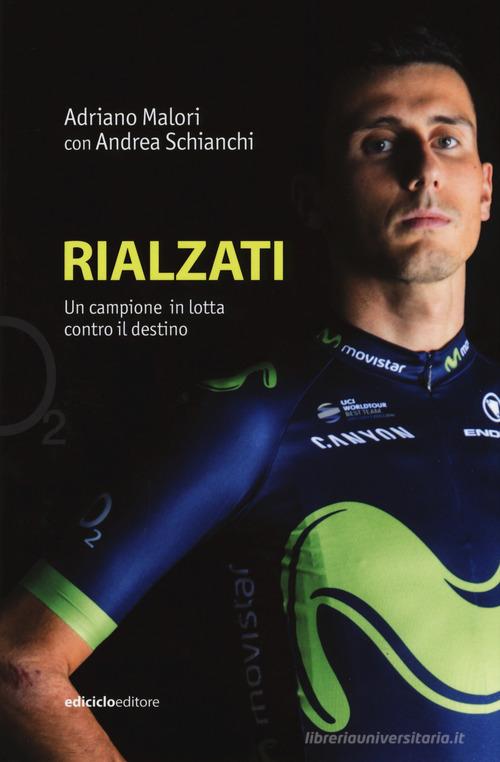 Rialzati. Un campione in lotta contro il destino di Adriano Malori, Andrea Schianchi edito da Ediciclo