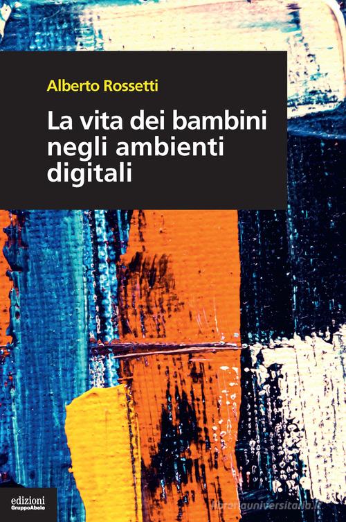 La vita dei bambini negli ambienti digitali di Alberto Rossetti edito da EGA-Edizioni Gruppo Abele