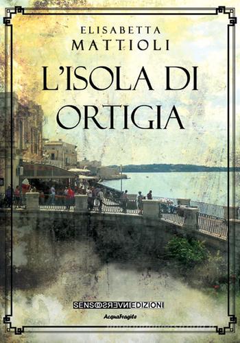 L' isola di Ortigia di Elisabetta Mattioli edito da Sensoinverso Edizioni