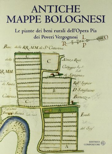 Antiche mappe bolognesi. Le piante dei beni rurali dell'Opera pia dei Poveri Vergognosi edito da Compositori