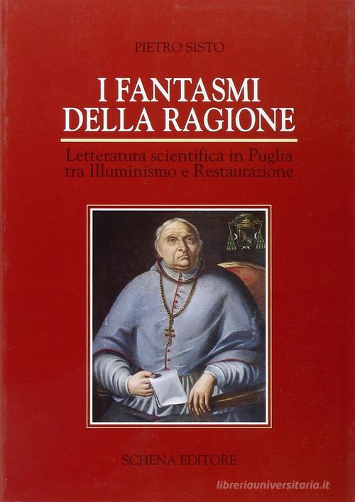 I fantasmi della ragione. Letteratura scientifica in Puglia tra illuminismo e Restaurazione di Pietro Sisto edito da Schena Editore