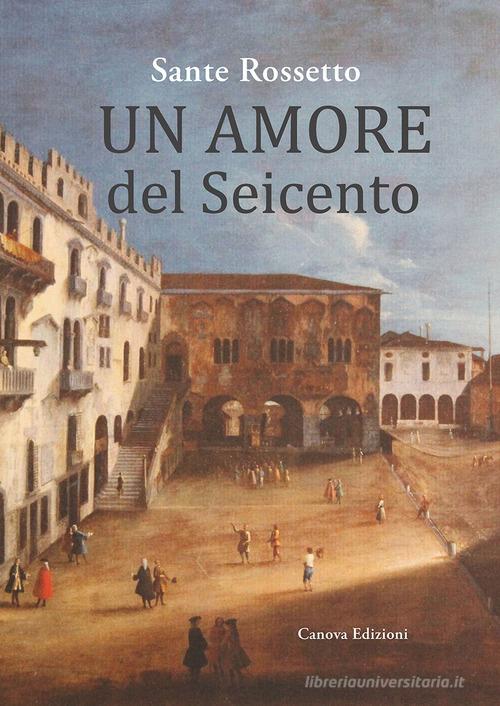 Un amore del Seicento di Sante Rossetto edito da Canova